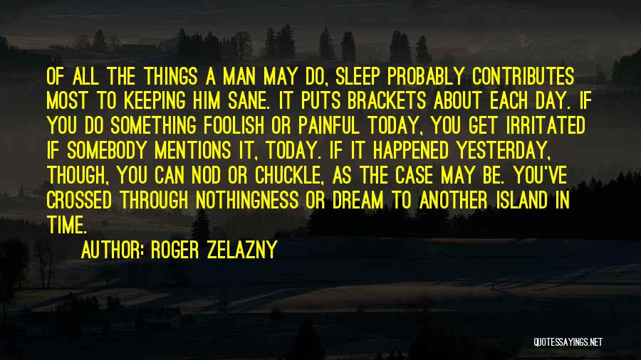 Roger Zelazny Quotes: Of All The Things A Man May Do, Sleep Probably Contributes Most To Keeping Him Sane. It Puts Brackets About