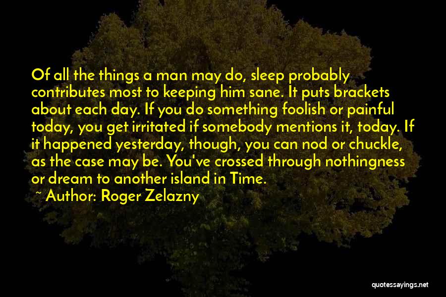 Roger Zelazny Quotes: Of All The Things A Man May Do, Sleep Probably Contributes Most To Keeping Him Sane. It Puts Brackets About