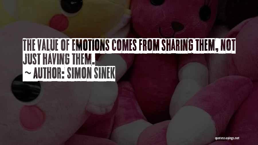 Simon Sinek Quotes: The Value Of Emotions Comes From Sharing Them, Not Just Having Them.