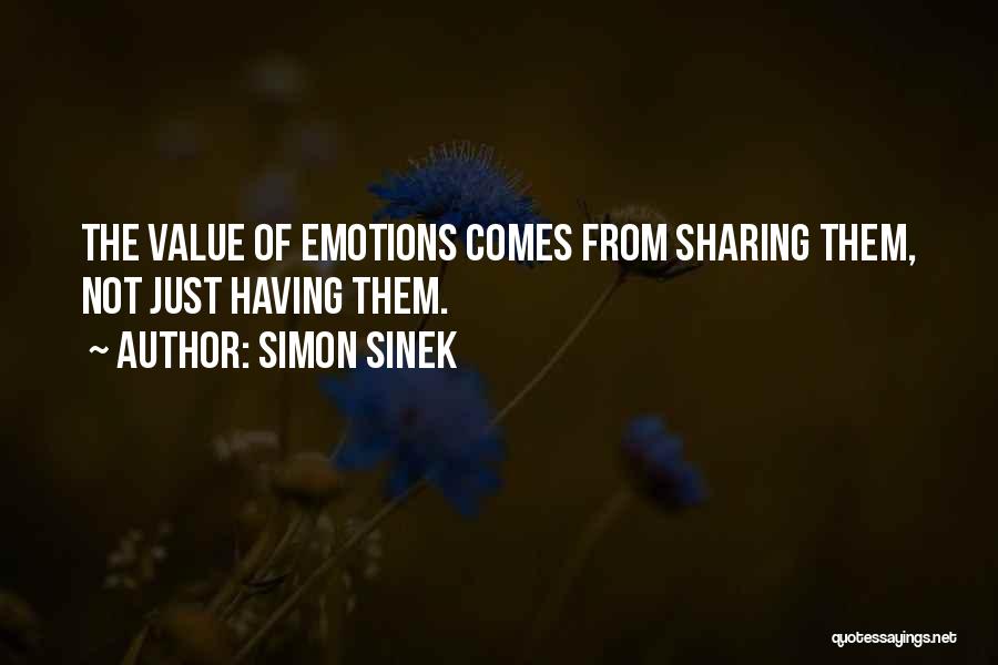 Simon Sinek Quotes: The Value Of Emotions Comes From Sharing Them, Not Just Having Them.