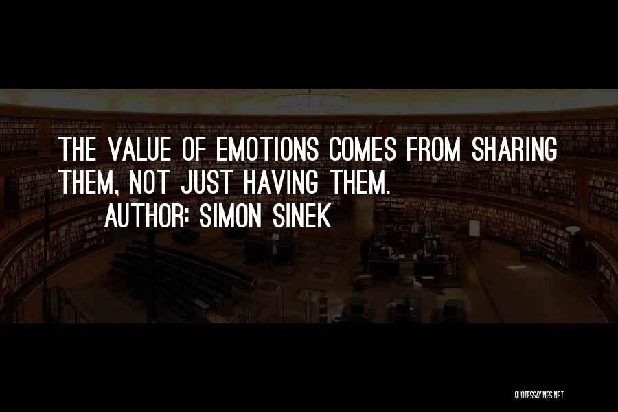 Simon Sinek Quotes: The Value Of Emotions Comes From Sharing Them, Not Just Having Them.