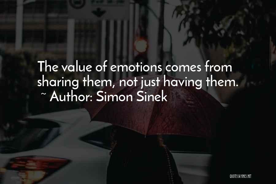 Simon Sinek Quotes: The Value Of Emotions Comes From Sharing Them, Not Just Having Them.