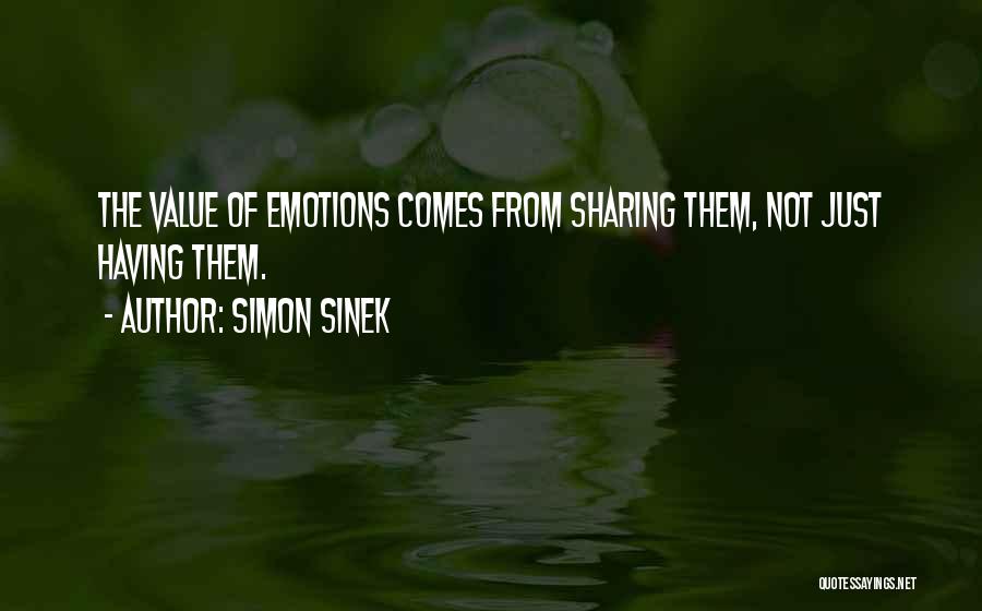 Simon Sinek Quotes: The Value Of Emotions Comes From Sharing Them, Not Just Having Them.