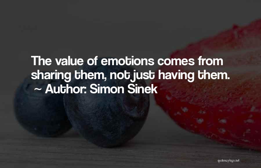 Simon Sinek Quotes: The Value Of Emotions Comes From Sharing Them, Not Just Having Them.