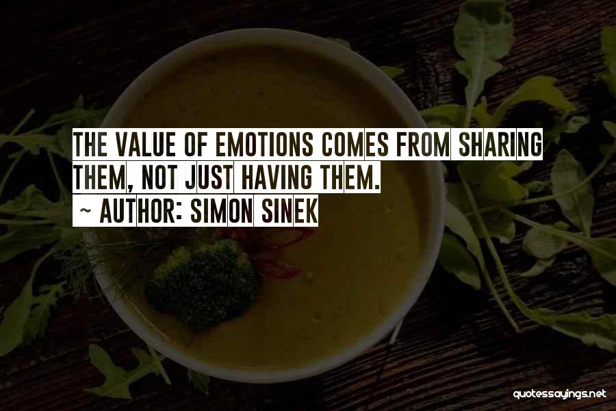 Simon Sinek Quotes: The Value Of Emotions Comes From Sharing Them, Not Just Having Them.