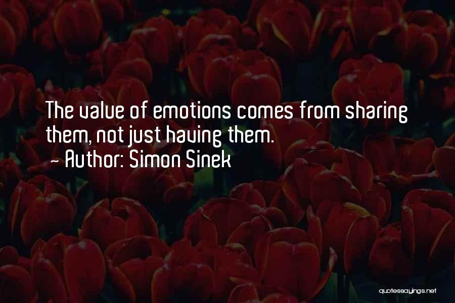 Simon Sinek Quotes: The Value Of Emotions Comes From Sharing Them, Not Just Having Them.