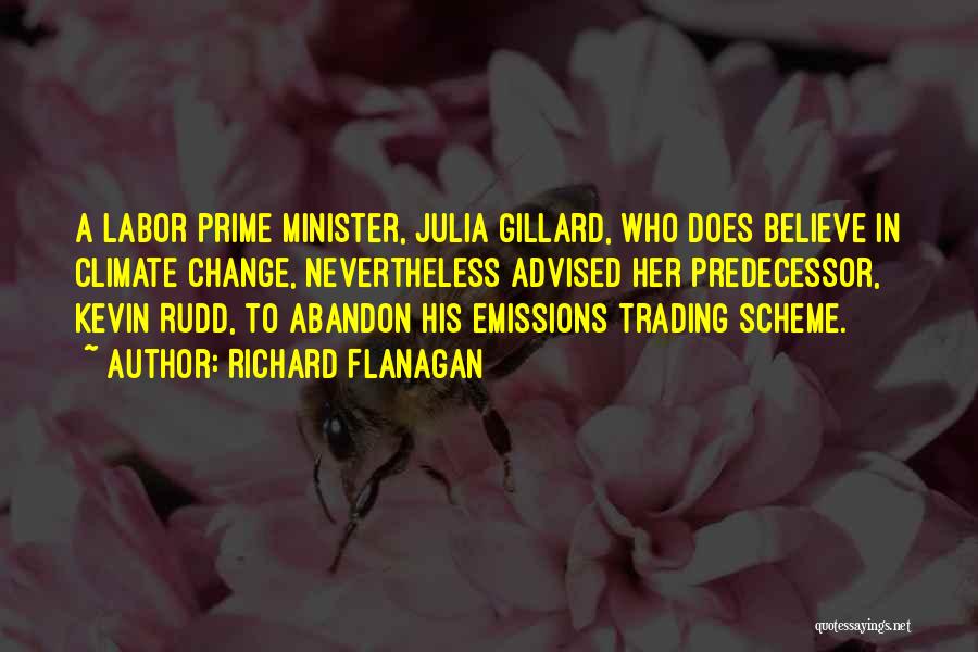 Richard Flanagan Quotes: A Labor Prime Minister, Julia Gillard, Who Does Believe In Climate Change, Nevertheless Advised Her Predecessor, Kevin Rudd, To Abandon