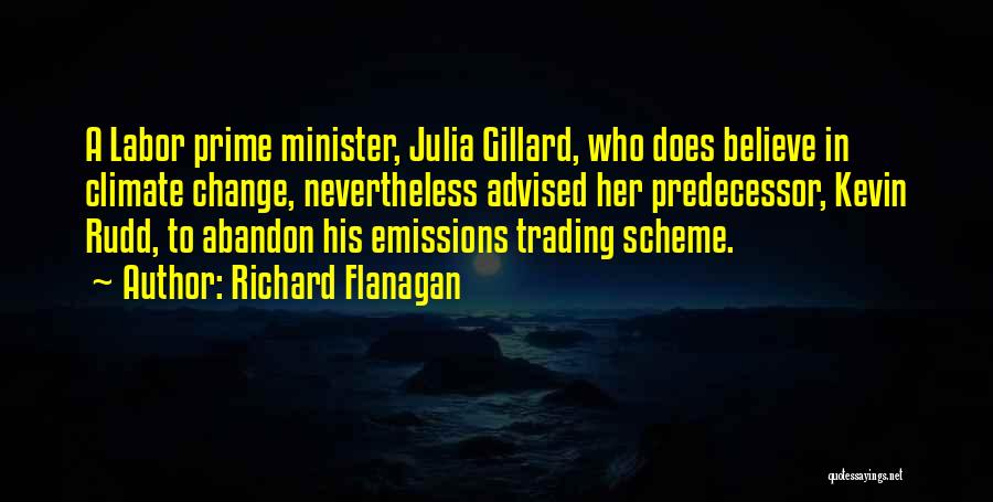Richard Flanagan Quotes: A Labor Prime Minister, Julia Gillard, Who Does Believe In Climate Change, Nevertheless Advised Her Predecessor, Kevin Rudd, To Abandon