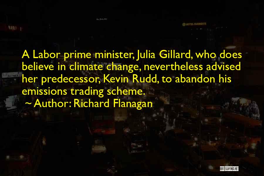 Richard Flanagan Quotes: A Labor Prime Minister, Julia Gillard, Who Does Believe In Climate Change, Nevertheless Advised Her Predecessor, Kevin Rudd, To Abandon