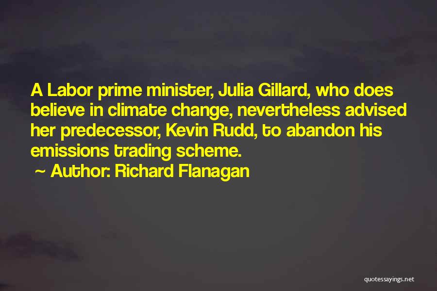 Richard Flanagan Quotes: A Labor Prime Minister, Julia Gillard, Who Does Believe In Climate Change, Nevertheless Advised Her Predecessor, Kevin Rudd, To Abandon