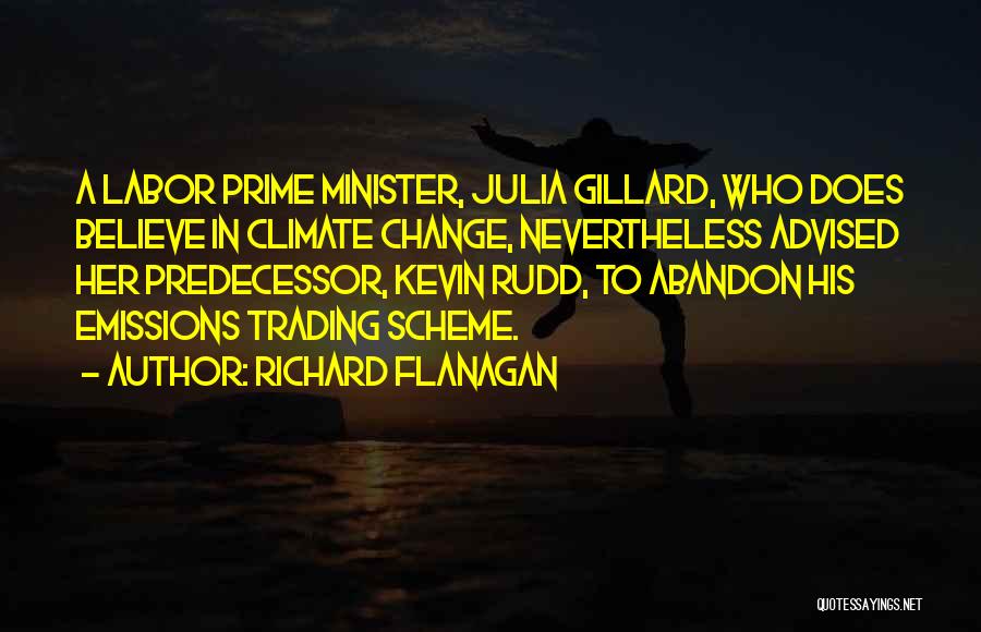 Richard Flanagan Quotes: A Labor Prime Minister, Julia Gillard, Who Does Believe In Climate Change, Nevertheless Advised Her Predecessor, Kevin Rudd, To Abandon