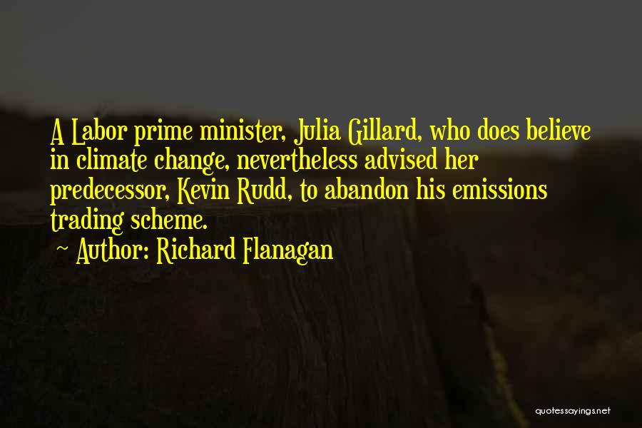 Richard Flanagan Quotes: A Labor Prime Minister, Julia Gillard, Who Does Believe In Climate Change, Nevertheless Advised Her Predecessor, Kevin Rudd, To Abandon