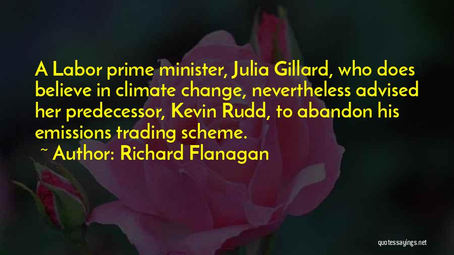 Richard Flanagan Quotes: A Labor Prime Minister, Julia Gillard, Who Does Believe In Climate Change, Nevertheless Advised Her Predecessor, Kevin Rudd, To Abandon