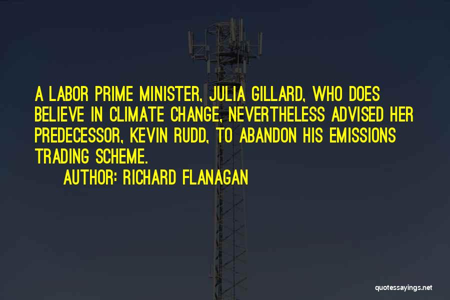 Richard Flanagan Quotes: A Labor Prime Minister, Julia Gillard, Who Does Believe In Climate Change, Nevertheless Advised Her Predecessor, Kevin Rudd, To Abandon