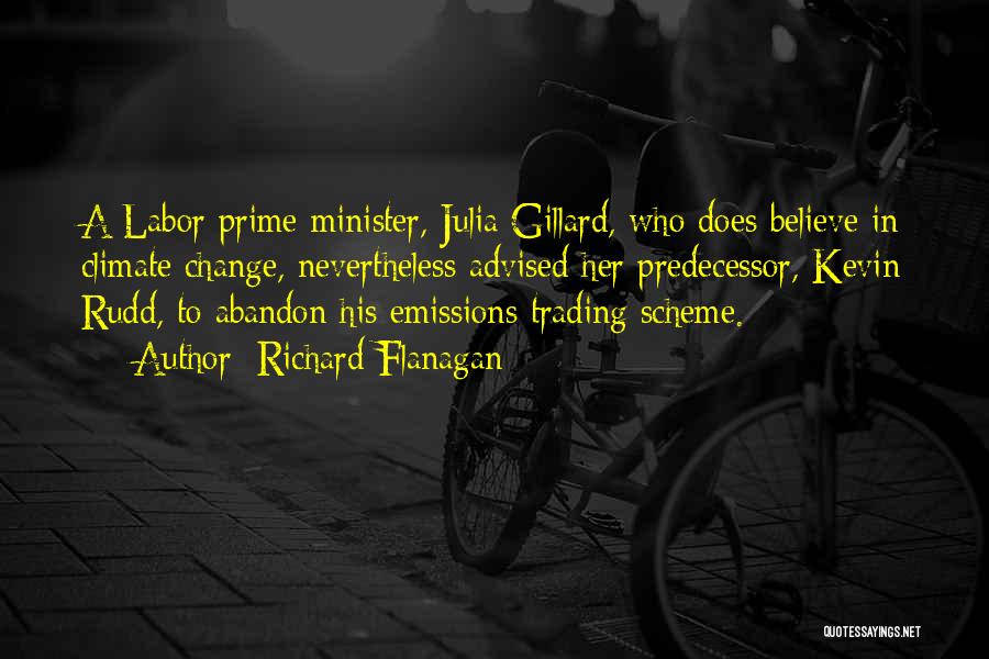 Richard Flanagan Quotes: A Labor Prime Minister, Julia Gillard, Who Does Believe In Climate Change, Nevertheless Advised Her Predecessor, Kevin Rudd, To Abandon