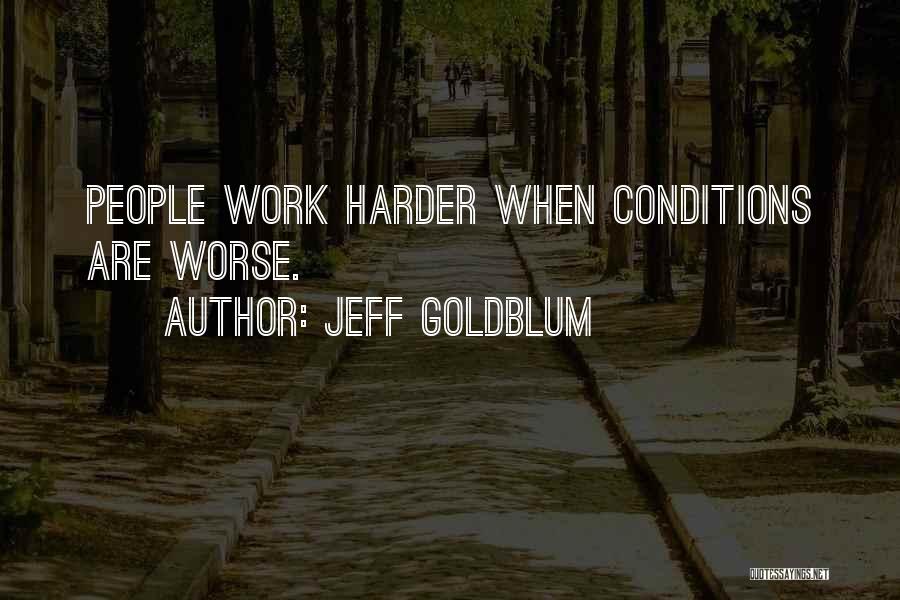 Jeff Goldblum Quotes: People Work Harder When Conditions Are Worse.