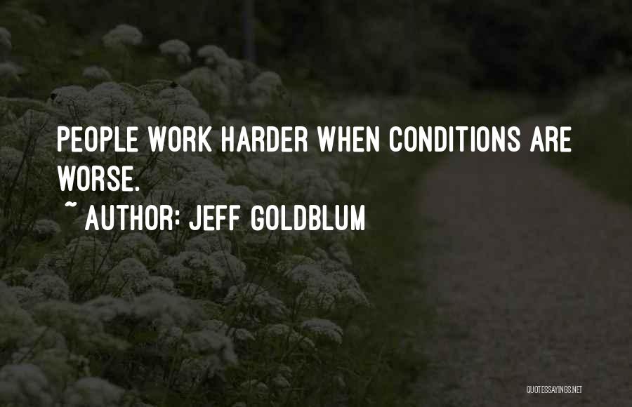 Jeff Goldblum Quotes: People Work Harder When Conditions Are Worse.
