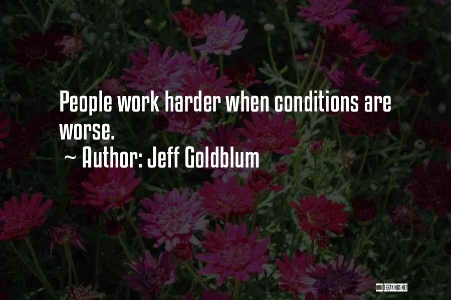 Jeff Goldblum Quotes: People Work Harder When Conditions Are Worse.