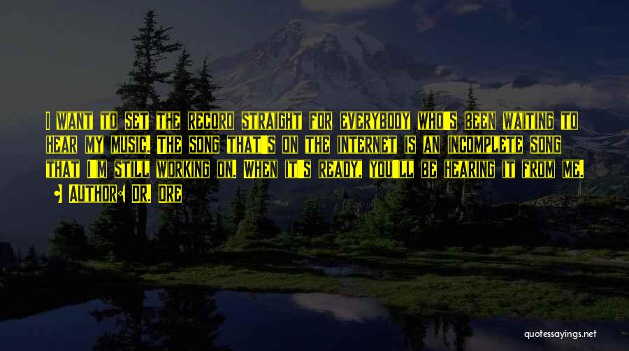 Dr. Dre Quotes: I Want To Set The Record Straight For Everybody Who's Been Waiting To Hear My Music. The Song That's On
