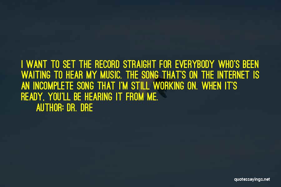 Dr. Dre Quotes: I Want To Set The Record Straight For Everybody Who's Been Waiting To Hear My Music. The Song That's On