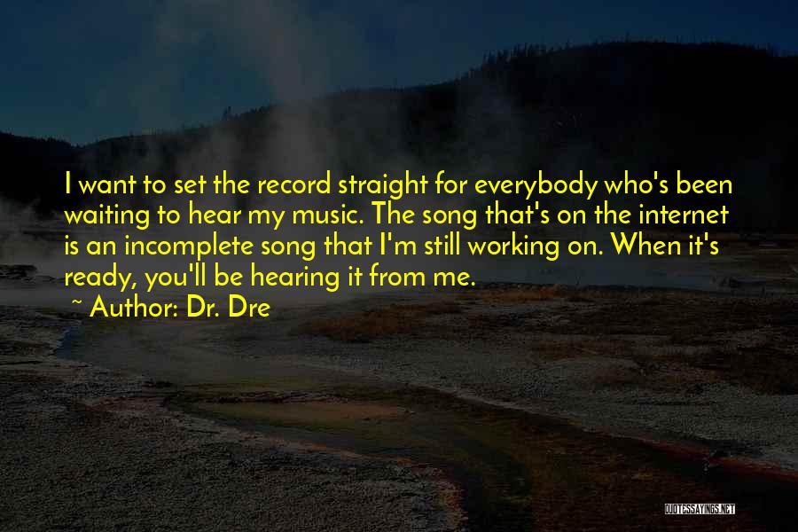 Dr. Dre Quotes: I Want To Set The Record Straight For Everybody Who's Been Waiting To Hear My Music. The Song That's On