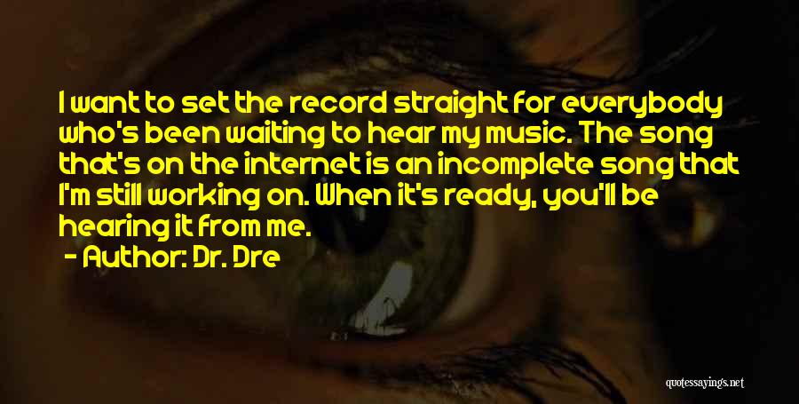 Dr. Dre Quotes: I Want To Set The Record Straight For Everybody Who's Been Waiting To Hear My Music. The Song That's On