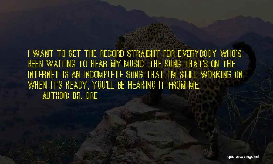 Dr. Dre Quotes: I Want To Set The Record Straight For Everybody Who's Been Waiting To Hear My Music. The Song That's On