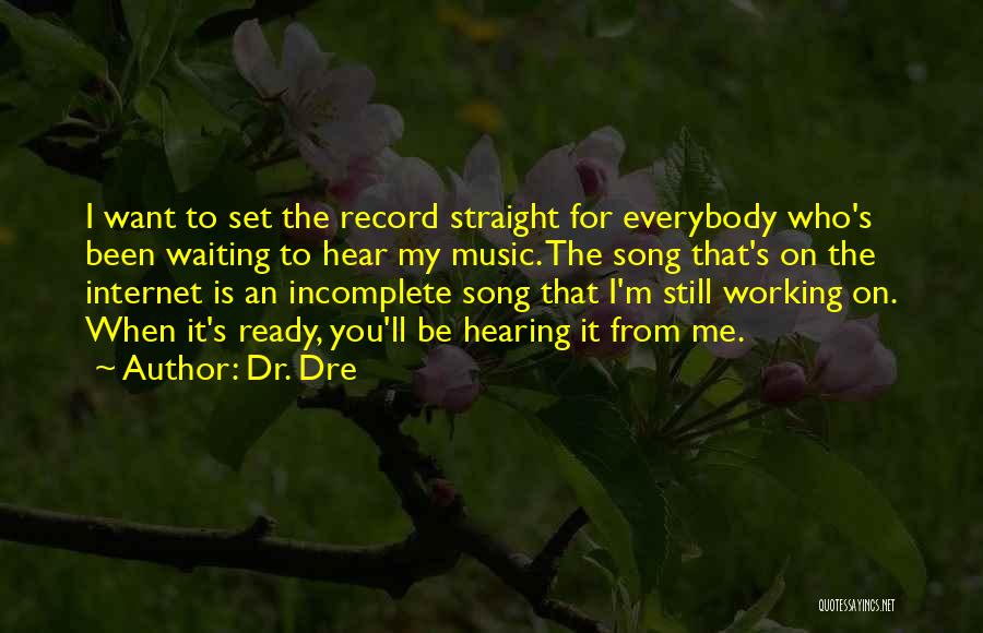 Dr. Dre Quotes: I Want To Set The Record Straight For Everybody Who's Been Waiting To Hear My Music. The Song That's On