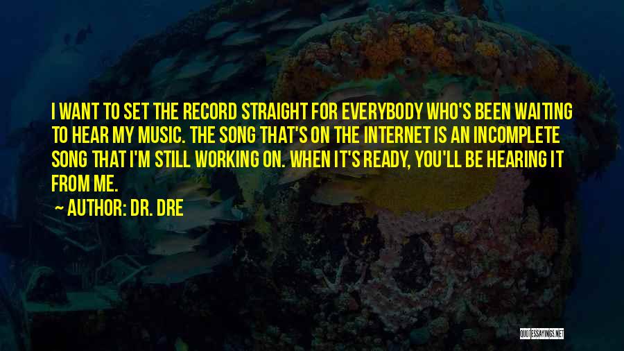 Dr. Dre Quotes: I Want To Set The Record Straight For Everybody Who's Been Waiting To Hear My Music. The Song That's On