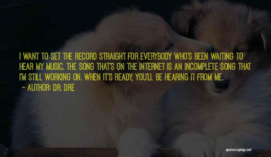 Dr. Dre Quotes: I Want To Set The Record Straight For Everybody Who's Been Waiting To Hear My Music. The Song That's On