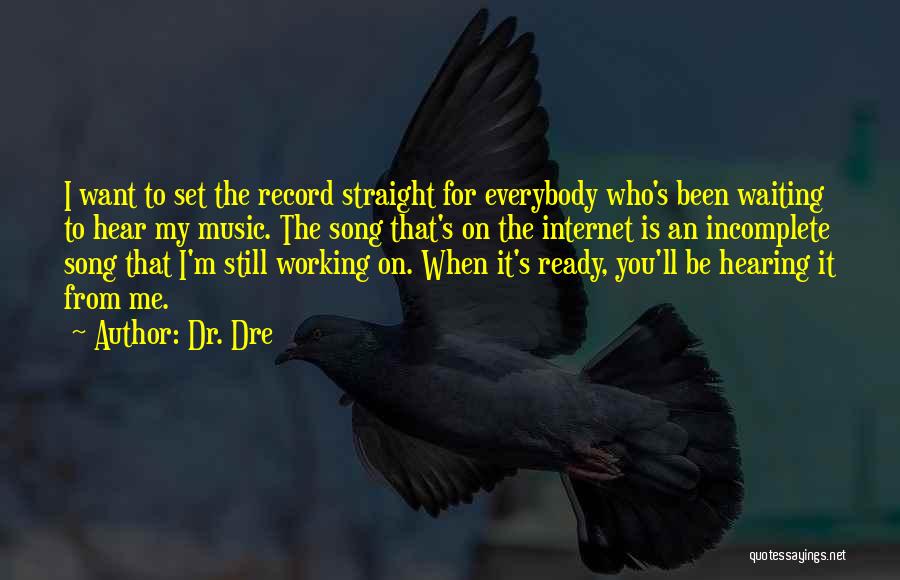 Dr. Dre Quotes: I Want To Set The Record Straight For Everybody Who's Been Waiting To Hear My Music. The Song That's On