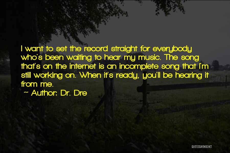 Dr. Dre Quotes: I Want To Set The Record Straight For Everybody Who's Been Waiting To Hear My Music. The Song That's On