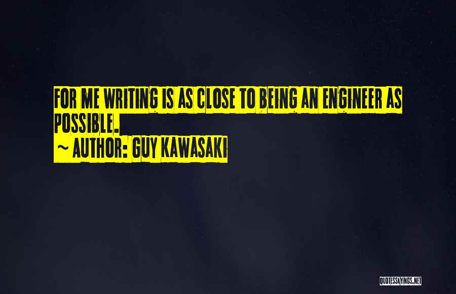 Guy Kawasaki Quotes: For Me Writing Is As Close To Being An Engineer As Possible.