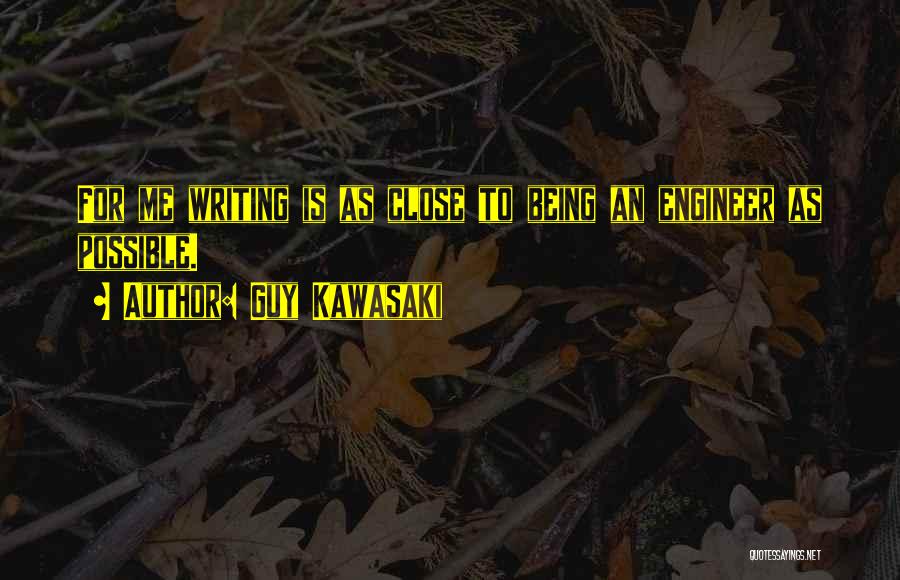 Guy Kawasaki Quotes: For Me Writing Is As Close To Being An Engineer As Possible.