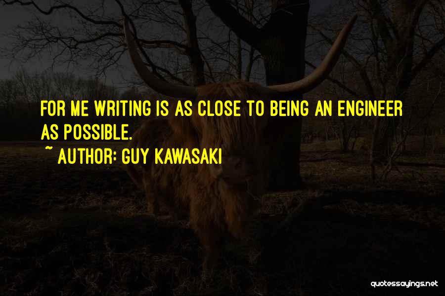 Guy Kawasaki Quotes: For Me Writing Is As Close To Being An Engineer As Possible.