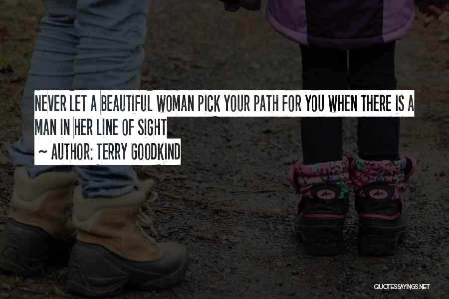 Terry Goodkind Quotes: Never Let A Beautiful Woman Pick Your Path For You When There Is A Man In Her Line Of Sight