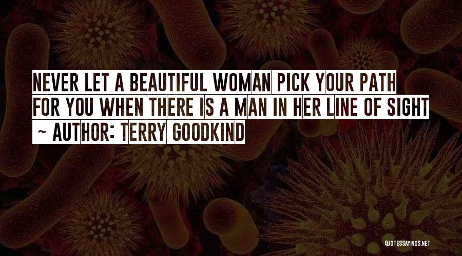 Terry Goodkind Quotes: Never Let A Beautiful Woman Pick Your Path For You When There Is A Man In Her Line Of Sight