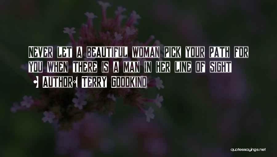 Terry Goodkind Quotes: Never Let A Beautiful Woman Pick Your Path For You When There Is A Man In Her Line Of Sight