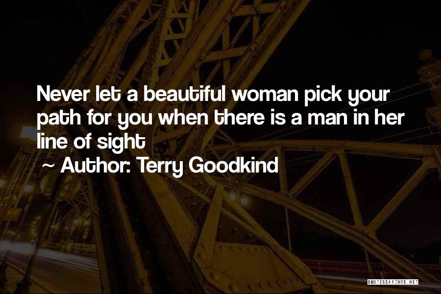 Terry Goodkind Quotes: Never Let A Beautiful Woman Pick Your Path For You When There Is A Man In Her Line Of Sight