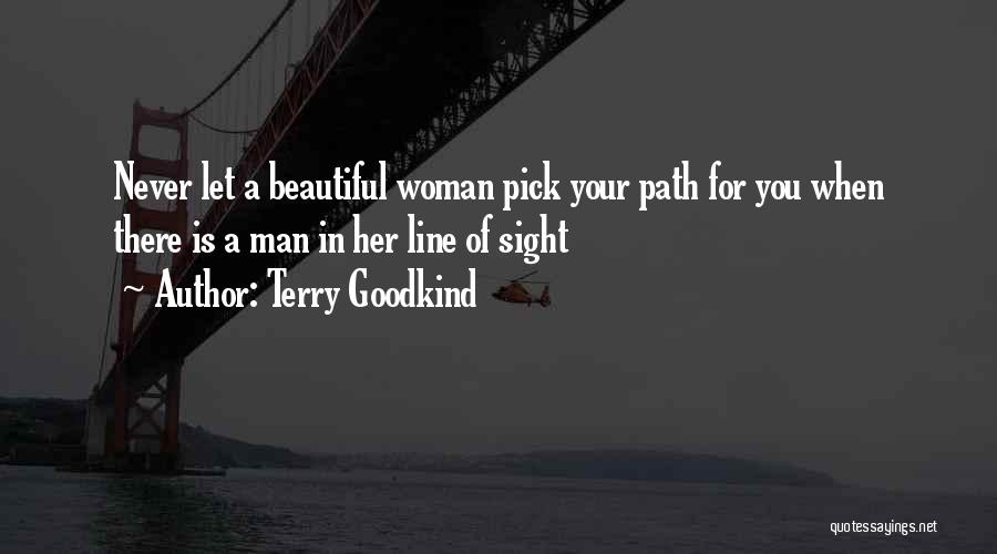 Terry Goodkind Quotes: Never Let A Beautiful Woman Pick Your Path For You When There Is A Man In Her Line Of Sight