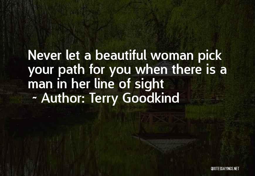 Terry Goodkind Quotes: Never Let A Beautiful Woman Pick Your Path For You When There Is A Man In Her Line Of Sight