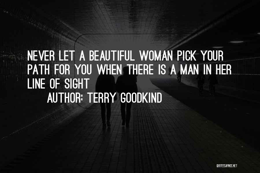 Terry Goodkind Quotes: Never Let A Beautiful Woman Pick Your Path For You When There Is A Man In Her Line Of Sight