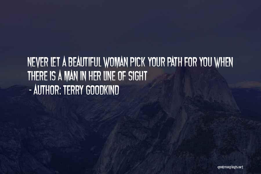 Terry Goodkind Quotes: Never Let A Beautiful Woman Pick Your Path For You When There Is A Man In Her Line Of Sight