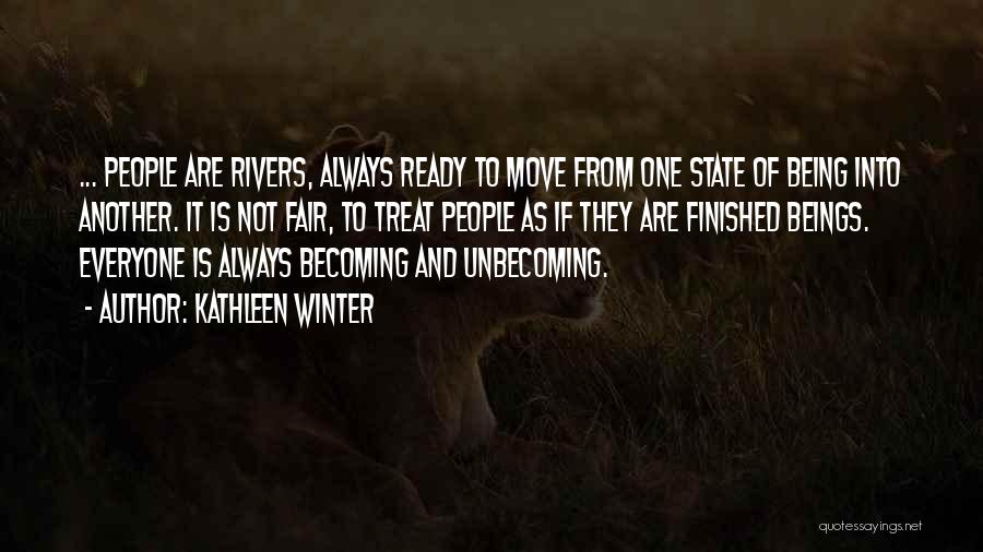 Kathleen Winter Quotes: ... People Are Rivers, Always Ready To Move From One State Of Being Into Another. It Is Not Fair, To