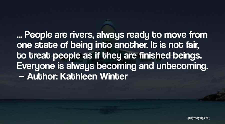 Kathleen Winter Quotes: ... People Are Rivers, Always Ready To Move From One State Of Being Into Another. It Is Not Fair, To