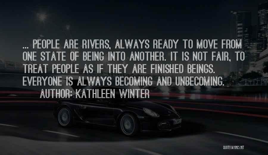 Kathleen Winter Quotes: ... People Are Rivers, Always Ready To Move From One State Of Being Into Another. It Is Not Fair, To