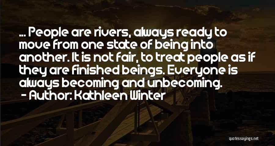 Kathleen Winter Quotes: ... People Are Rivers, Always Ready To Move From One State Of Being Into Another. It Is Not Fair, To