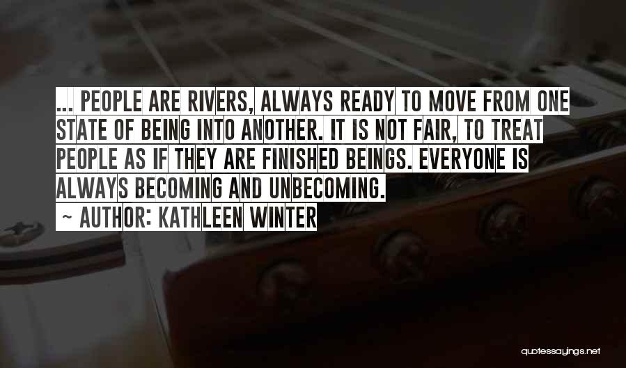 Kathleen Winter Quotes: ... People Are Rivers, Always Ready To Move From One State Of Being Into Another. It Is Not Fair, To