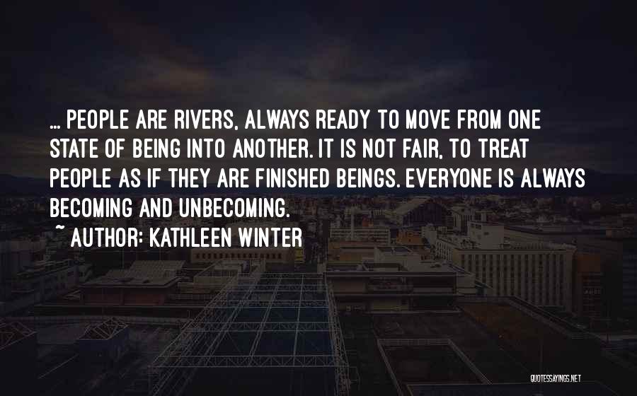 Kathleen Winter Quotes: ... People Are Rivers, Always Ready To Move From One State Of Being Into Another. It Is Not Fair, To