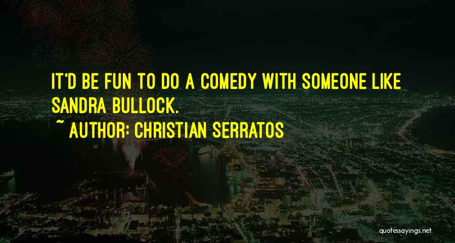 Christian Serratos Quotes: It'd Be Fun To Do A Comedy With Someone Like Sandra Bullock.